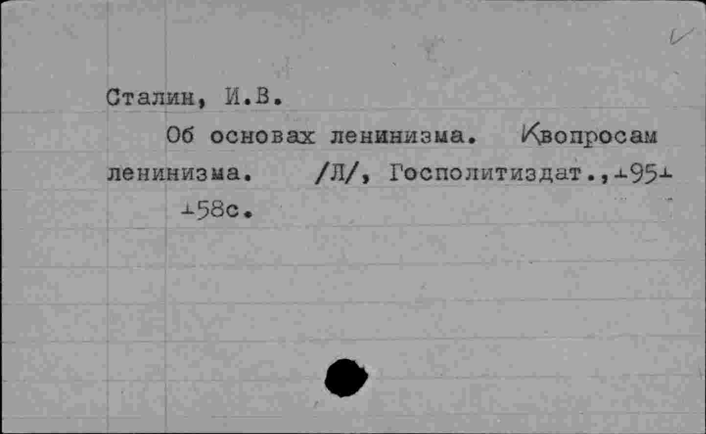 ﻿Сталин, И.В.
Об основах ленинизма. Квопросам ленинизма. /Л/, Госполитиздат.,-*-95х х58с.